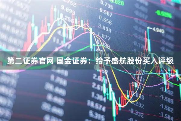 第二证券官网 国金证券:给予盛航股份买入评级