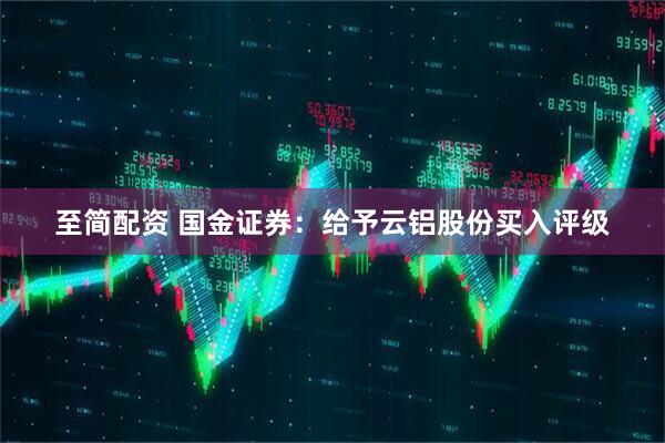 至简配资 国金证券:给予云铝股份买入评级
