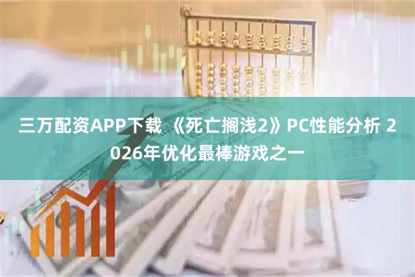 三万配资APP下载 《死亡搁浅2》PC性能分析 2026年优化最棒游戏之一