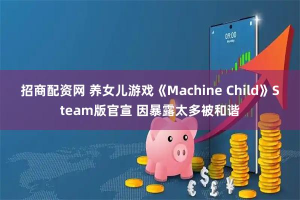 招商配资网 养女儿游戏《Machine Child》Steam版官宣 因暴露太多被和谐