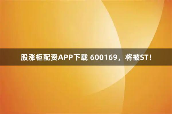 股涨柜配资APP下载 600169，将被ST！