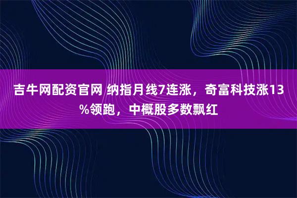 吉牛网配资官网 纳指月线7连涨，奇富科技涨13%领跑，中概股多数飘红