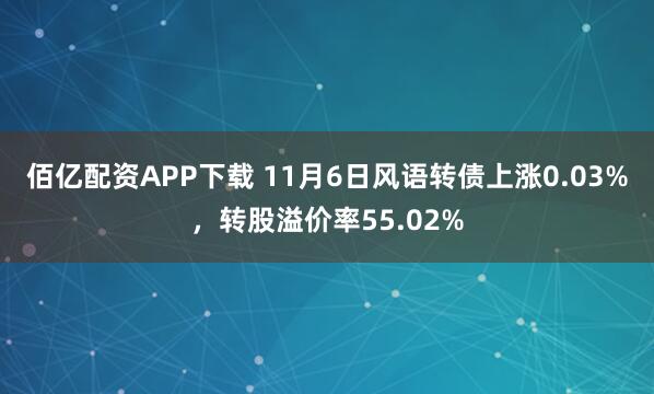 佰亿配资APP下载 11月6日风语转债上涨0.03%，转股溢价率55.02%