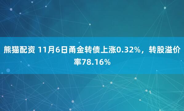 熊猫配资 11月6日甬金转债上涨0.32%,转股溢价率78.16%