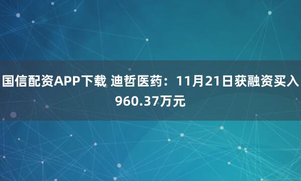 国信配资APP下载 迪哲医药:11月21日获融资买入960.37万元