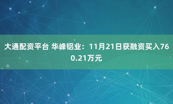 大通配资平台 华峰铝业:11月21日获融资买入760.21万元