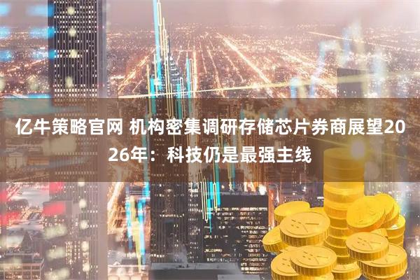 亿牛策略官网 机构密集调研存储芯片券商展望2026年：科技仍是最强主线