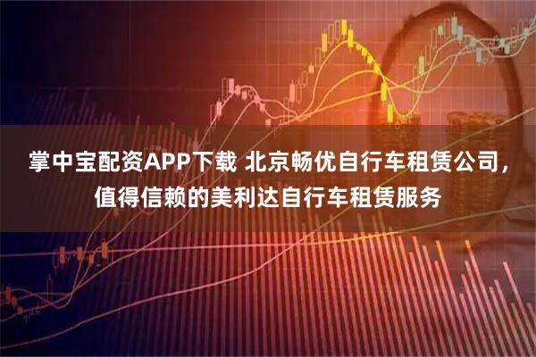 掌中宝配资APP下载 北京畅优自行车租赁公司，值得信赖的美利达自行车租赁服务