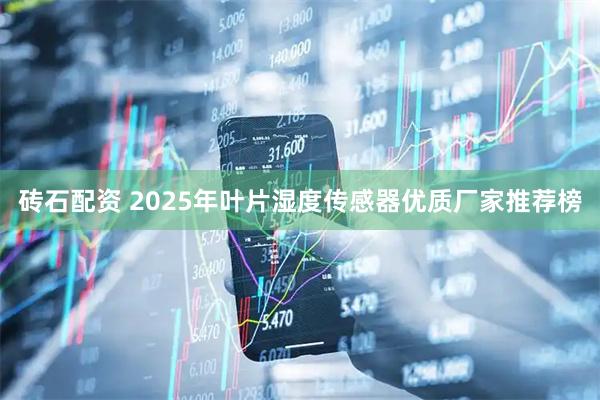砖石配资 2025年叶片湿度传感器优质厂家推荐榜