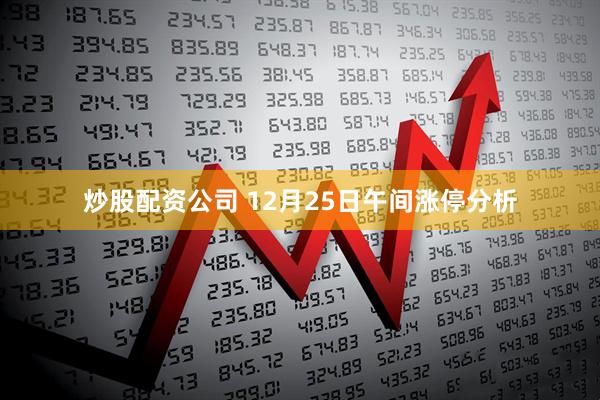 炒股配资公司 12月25日午间涨停分析