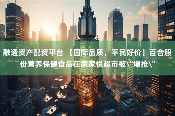 融通资产配资平台 【国际品质，平民好价】百合股份营养保健食品在家家悦超市被＂爆抢＂