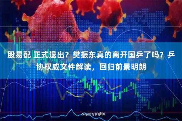 股易配 正式退出？樊振东真的离开国乒了吗？乒协权威文件解读，回归前景明朗
