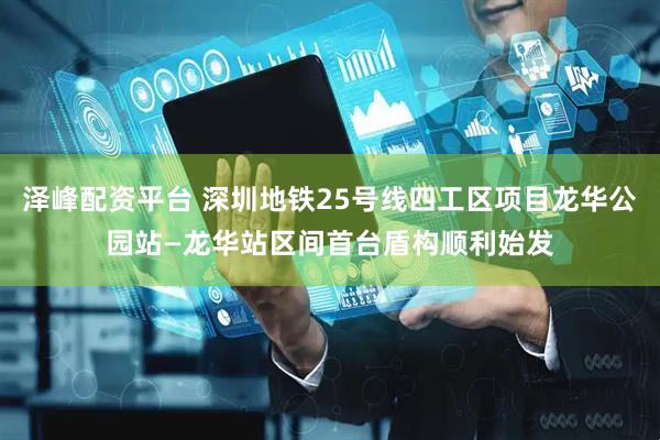 泽峰配资平台 深圳地铁25号线四工区项目龙华公园站—龙华站区间首台盾构顺利始发
