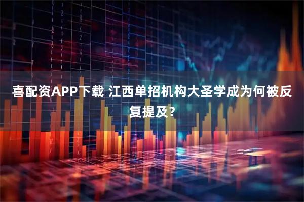 喜配资APP下载 江西单招机构大圣学成为何被反复提及？