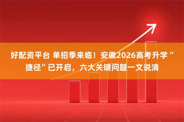 好配资平台 单招季来临！安徽2026高考升学“捷径”已开启，六大关键问题一文说清