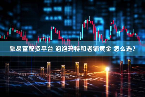 融易富配资平台 泡泡玛特和老铺黄金 怎么选？