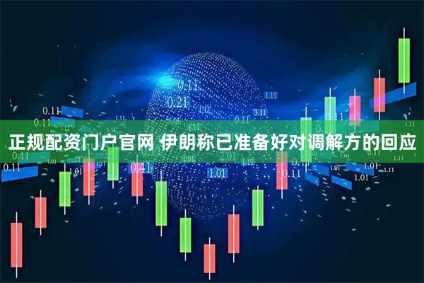 正规配资门户官网 伊朗称已准备好对调解方的回应