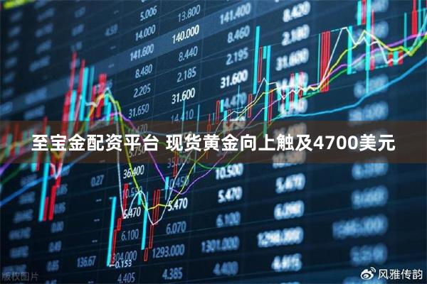 至宝金配资平台 现货黄金向上触及4700美元